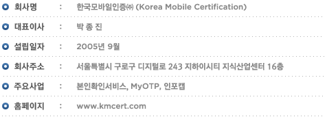 ȸ - ѱ() Korea Mobile Certification | ǥ̻ -  |  - 2005 9 | ȸּ - Ư α з 243 ̽Ƽ Ļ 16 | ֿ - Ȯμ, MyOTP, ĸ | Ȩ - www.kmcert.com